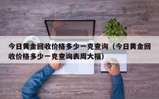 今日黄金回收价格多少一克查询（今日黄金回收价格多少一克查询表周大福）