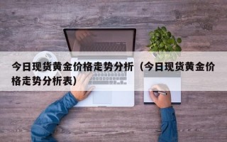 今日现货黄金价格走势分析（今日现货黄金价格走势分析表）