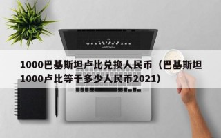 1000巴基斯坦卢比兑换人民币（巴基斯坦1000卢比等于多少人民币2021）