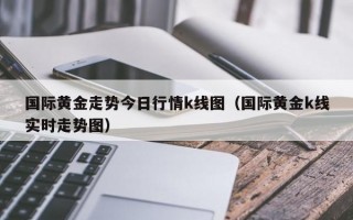 国际黄金走势今日行情k线图（国际黄金k线实时走势图）