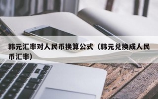 韩元汇率对人民币换算公式（韩元兑换成人民币汇率）