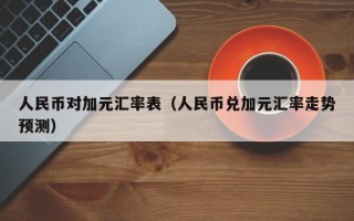 人民币对加元汇率表（人民币兑加元汇率走势预测）