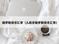 俄罗斯货币汇率（人民币俄罗斯货币汇率）