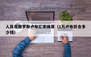 人民币俄罗斯卢布汇率换算（1万卢布折合多少钱）