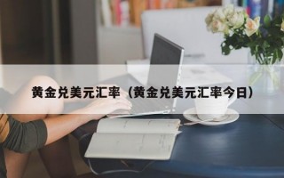 黄金兑美元汇率（黄金兑美元汇率今日）