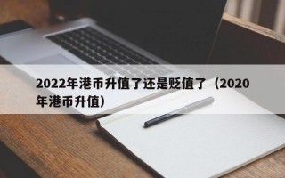 2022年港币升值了还是贬值了（2020年港币升值）