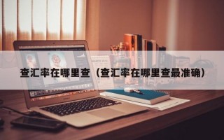 查汇率在哪里查（查汇率在哪里查最准确）