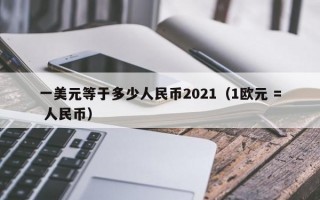 一美元等于多少人民币2021（1欧元 = 人民币）