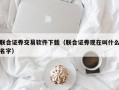 联合证券交易软件下载（联合证券现在叫什么名字）