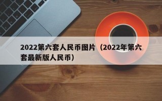 2022第六套人民币图片（2022年第六套最新版人民币）