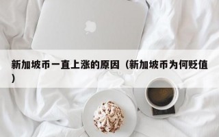 新加坡币一直上涨的原因（新加坡币为何贬值）