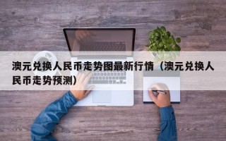 澳元兑换人民币走势图最新行情（澳元兑换人民币走势预测）