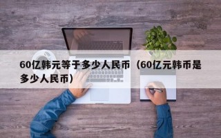 60亿韩元等于多少人民币（60亿元韩币是多少人民币）