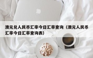 澳元兑人民币汇率今日汇率查询（澳元人民币汇率今日汇率查询表）