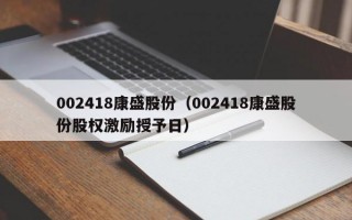 002418康盛股份（002418康盛股份股权激励授予日）