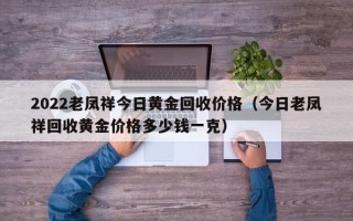 2022老凤祥今日黄金回收价格（今日老凤祥回收黄金价格多少钱一克）