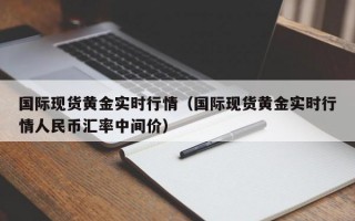 国际现货黄金实时行情（国际现货黄金实时行情人民币汇率中间价）