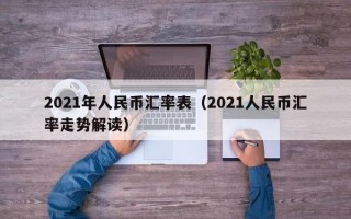 2021年人民币汇率表（2021人民币汇率走势解读）