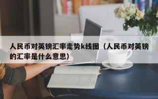 人民币对英镑汇率走势k线图（人民币对英镑的汇率是什么意思）