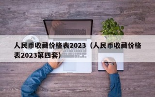 人民币收藏价格表2023（人民币收藏价格表2023第四套）