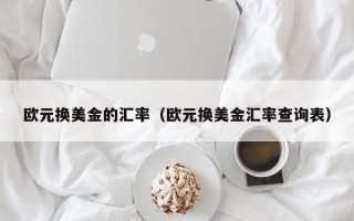 欧元换美金的汇率（欧元换美金汇率查询表）