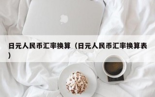 日元人民币汇率换算（日元人民币汇率换算表）