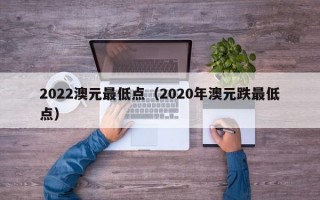 2022澳元最低点（2020年澳元跌最低点）