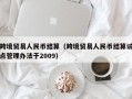 跨境贸易人民币结算（跨境贸易人民币结算试点管理办法于2009）