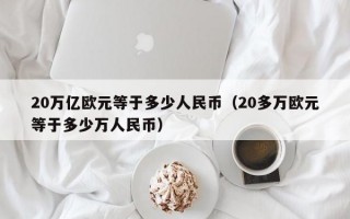 20万亿欧元等于多少人民币（20多万欧元等于多少万人民币）