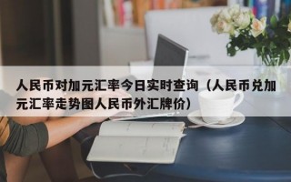 人民币对加元汇率今日实时查询（人民币兑加元汇率走势图人民币外汇牌价）