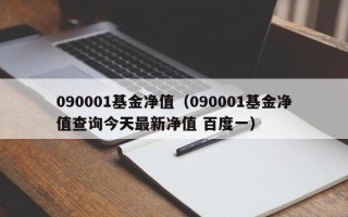 090001基金净值（090001基金净值查询今天最新净值 百度一）