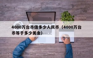 4000万台币值多少人民币（4000万台币等于多少美金）