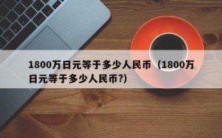 1800万日元等于多少人民币（1800万日元等于多少人民币?）