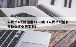 人民币4天贬值近1400点（人民币贬值有多快你完全想不到）