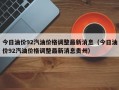 今日油价92汽油价格调整最新消息（今日油价92汽油价格调整最新消息贵州）