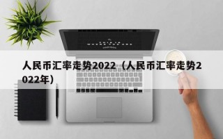 人民币汇率走势2022（人民币汇率走势2022年）