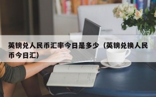 英镑兑人民币汇率今日是多少（英镑兑换人民币今日汇）