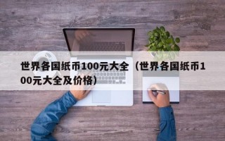 世界各国纸币100元大全（世界各国纸币100元大全及价格）