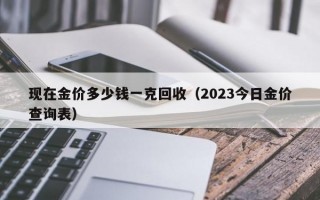 现在金价多少钱一克回收（2023今日金价查询表）