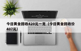 今日黄金回收420元一克（今日黄金回收价407元）