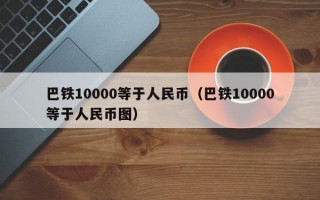 巴铁10000等于人民币（巴铁10000等于人民币图）