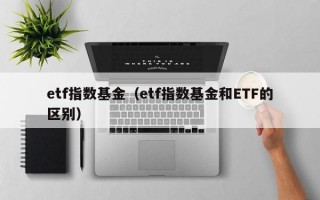 etf指数基金（etf指数基金和ETF的区别）