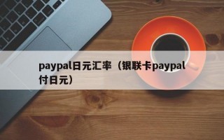 paypal日元汇率（银联卡paypal付日元）