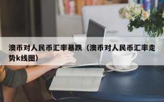 澳币对人民币汇率暴跌（澳币对人民币汇率走势k线图）