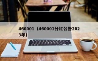 460001（460001分红公告2023年）