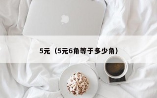 5元（5元6角等于多少角）