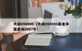 大成090006（大成090006基金净值查询2007年）