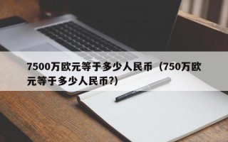 7500万欧元等于多少人民币（750万欧元等于多少人民币?）