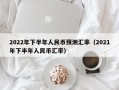 2022年下半年人民币预测汇率（2021年下半年人民币汇率）