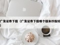 广发证券下载（广发证券下载哪个版本炒股好）